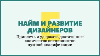 НАЙМ И РАЗВИТИЕ
ДИЗАЙНЕРОВ
Привлечь и удержать достаточное
количество специалистов
нужной квалификации
 
