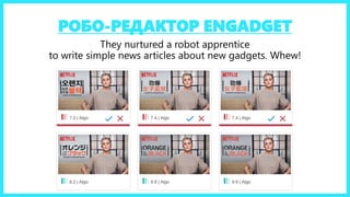 РОБО-РЕДАКТОР ENGADGET
They nurtured a robot apprentice
to write simple news articles about new gadgets. Whew!
 