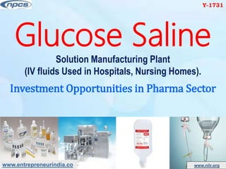 www.entrepreneurindia.co www.niir.org
Glucose Saline
Solution Manufacturing Plant
(IV fluids Used in Hospitals, Nursing Homes).
Investment Opportunities in Pharma Sector
Y-1731
 