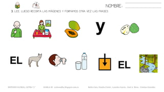 3. LEE. LUEGO RECORTA LAS IMÁGENES Y FORMAMOS OTRA VEZ LAS FRASES
NOMBRE:
METODO GLOBAL, LETRA “y” HABLA-M cortes0alba.blogspot.com.es Belén Caro, Natalia Cortés , Lourdes García , José A. Mora , Cristina González
 