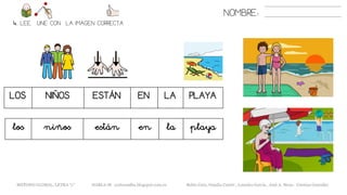 NOMBRE:
4. LEE. UNE CON LA IMAGEN CORRECTA
METODO GLOBAL, LETRA “y” HABLA-M cortes0alba.blogspot.com.es Belén Caro, Natalia Cortés , Lourdes García , José A. Mora , Cristina González
LOS NIÑOS ESTÁN EN LA PLAYA
los niños están en la playa
 