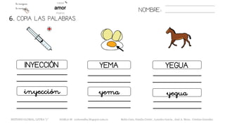 INYECCIÓN YEMA YEGUA
inyección yeguayema
6. COPIA LAS PALABRAS.
NOMBRE:
METODO GLOBAL, LETRA “y” HABLA-M cortes0alba.blogspot.com.es Belén Caro, Natalia Cortés , Lourdes García , José A. Mora , Cristina González
 