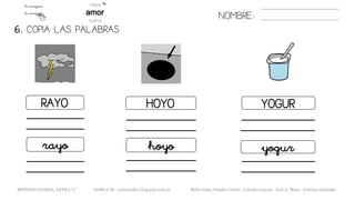 RAYO HOYO YOGUR
rayo yogurhoyo
6. COPIA LAS PALABRAS.
NOMBRE:
METODO GLOBAL, LETRA “y” HABLA-M cortes0alba.blogspot.com.es Belén Caro, Natalia Cortés , Lourdes García , José A. Mora , Cristina González
 