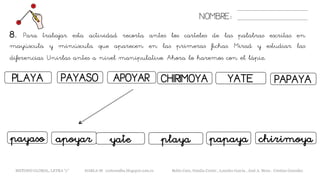 8. Para trabajar esta actividad recorta antes los carteles de las palabras escritas en
mayúscula y minúscula que aparecen en las primeras fichas. Mirad y estudiar las
diferencias. Unirlas antes a nivel manipulativo. Ahora lo haremos con el lápiz.
NOMBRE:
PLAYA APOYARPAYASO
apoyarpayaso yate
CHIRIMOYA YATE
playa chirimoya
PAPAYA
papaya
METODO GLOBAL, LETRA “y” HABLA-M cortes0alba.blogspot.com.es Belén Caro, Natalia Cortés , Lourdes García , José A. Mora , Cristina González
 