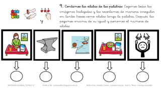 9. Contamos las sílabas de las palabras. Cogemos todas las
imágenes trabajadas y las recortamos de manera irregular
en tantos trozos como sílabas tenga la palabra. Después, las
pegamos encima de su igual y ponemos el número de
sílabas.
y
METODO GLOBAL, LETRA “y“ HABLA-M cortes0alba.blogspot.com.es Belén Caro, Natalia Cortés , Lourdes García , José A. Mora , Cristina González
 