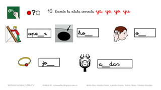 apo__r ho__ o__
jo__ a__dar
METODO GLOBAL, LETRA “y“ HABLA-M cortes0alba.blogspot.com.es Belén Caro, Natalia Cortés , Lourdes García, José A. Mora , Cristina González
10. Escribe la sílaba correcta. ya, ye, yo, yu
 