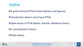 UNIMED General Assembly
Rome, 12 - 13 December 2019
Outline
A quick review of PTUK University(Facts and Figures).
Introd...