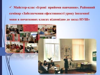  Майстер-клас «Ігрові прийоми навчання». Районний
семінар «Забезпечення ефективності уроку іноземної
мови в початкових класах відповідно до засад НУШ»
 