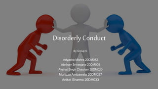 Disorderly Conduct
By Group 5:
Adyasha Mishra 20DM012
Abhinav Srivastava 20DM005
Akshat Singh Chauhan 20DM020
Murtuza Ambawala 20DM027
Aniket Sharma 20DM033
 