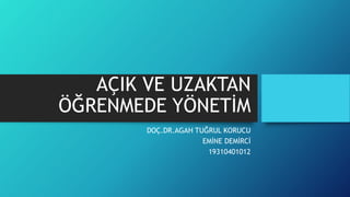 AÇIK VE UZAKTAN
ÖĞRENMEDE YÖNETİM
DOÇ.DR.AGAH TUĞRUL KORUCU
EMİNE DEMİRCİ
19310401012
 