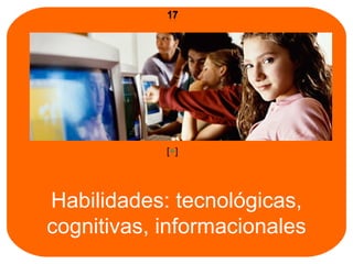 Habilidades: tecnológicas, cognitivas, informacionales [ + ] 