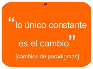 “ lo  único constante es el cambio ” [cambios de paradigmas] 