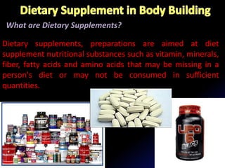 What are Dietary Supplements?
Dietary supplements, preparations are aimed at diet
supplement nutritional substances such as vitamin, minerals,
fiber, fatty acids and amino acids that may be missing in a
person's diet or may not be consumed in sufficient
quantities.
 