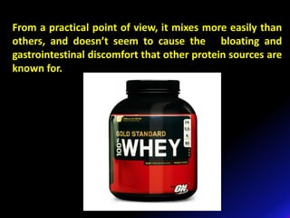 From a practical point of view, it mixes more easily than
others, and doesn’t seem to cause the bloating and
gastrointestinal discomfort that other protein sources are
known for.
 