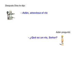 - Adán, atraviesa el río Después Dios le dijo: Adán preguntó: - ¿Qué es un  río , Señor?   