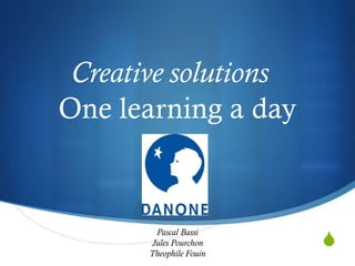 Creative solutions
One learning a day

Pascal Bassi
Jules Pourchon
Theophile Fouin

S

 