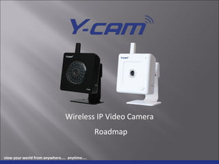 Wireless IP Video Camera view your world from anywhere....  anytime.... Roadmap 