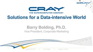 Solutions for a Data-intensive World
Barry Bolding, Ph.D.
Vice President, Corporate Marketing

COM PU TE

|

STORE

|

A N A LY Z E

 