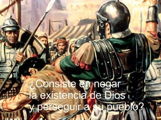 ¿Consiste en negar  la existencia de Dios y perseguir a su pueblo? 