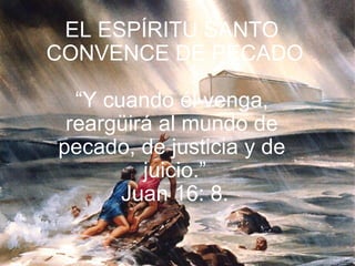 EL ESPÍRITU SANTO  CONVENCE DE PECADO “ Y cuando él venga,  reargüirá al mundo de  pecado, de justicia y de  juicio.” Juan 16: 8. 