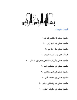 ‫مندرجات‬ ‫فہرست‬
‫حسن‬ ‫مقصود‬‫ی‬‫تعارف‬ ‫مختصر‬ ‫کا‬-١
٢- ‫حسن‬ ‫مقصود‬‫ی‬‫زبان‬ ‫اردو‬ ‫اور‬
٣- ‫حسن‬ ‫مقصود‬‫ی‬‫مترجم‬ ‫بطور‬
٤- ‫ا‬ ‫غالب‬ ‫فرہنگ‬‫ی‬‫مخطوطہ‬ ‫نادر‬ ‫ک‬
٥- ‫حسن‬ ‫مقصود‬‫ی‬‫ا‬ ‫بطور‬‫ی‬‫اسالم‬ ‫ک‬‫ی‬‫اسکالر‬ ‫اور‬ ‫مفکر‬
٦- ‫مقص‬‫حسن‬ ‫ود‬‫ی‬‫سائ‬ ‫اور‬‫ی‬‫نس‬‫ی‬‫ادب‬
٧- ‫حسن‬ ‫مقصود‬‫ی‬‫ادب‬ ‫کے‬‫ی‬‫مطالعے‬
٨- ‫حسن‬ ‫مقصود‬‫ی‬‫اقبال‬ ‫مطالعہ‬ ‫اور‬
٩- ‫حسن‬ ‫مقصود‬‫ی‬‫پاکستان‬ ‫اور‬‫ی‬‫زبان‬‫ی‬‫ں‬
١٠- ‫حسن‬ ‫مقصود‬‫ی‬‫مشرق‬ ‫اور‬‫ی‬‫زبان‬‫ی‬‫ں‬
 