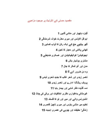 ‫حسن‬ ‫مقصود‬‫ی‬‫انٹرن‬ ‫کے‬‫ی‬‫مزاح‬ ‫موجود‬ ‫پر‬ ‫ٹ‬‫ی‬‫ے‬
‫گ‬‫ی‬‫ہتھ‬ ‫ارہ‬‫ی‬‫منش‬ ‫اور‬ ‫ار‬‫ی‬‫گاہ‬‫ی‬‫ں‬1
‫ا‬‫ی‬‫م‬ ‫اور‬ ‫االؤنس‬ ‫فل‬ ‫م‬‫ی‬‫ر‬‫ی‬‫شرمندگ‬ ‫خوانہ‬ ‫معذرت‬‫ی‬2
‫ب‬ ‫گھر‬‫ی‬‫ا‬ ‫کے‬ ‫حج‬ ‫ٹھے‬‫ی‬‫کمائ‬ ‫ثواب‬ ‫کا‬ ‫رکن‬ ‫ک‬‫ی‬‫ں‬3
‫کھائ‬‫ی‬‫پکائ‬‫ی‬‫مع‬ ‫اور‬‫ی‬‫تع‬ ‫کا‬ ‫ار‬‫ی‬‫ن‬4
‫ا‬‫ی‬‫جوک‬‫ی‬‫شن‬‘‫کوال‬‫ی‬‫ف‬‫ی‬‫ک‬‫ی‬‫عسکر‬ ‫اور‬ ‫شن‬‫ی‬‫ضابطے‬5
‫مشتر‬‫ی‬‫ہوش‬‫ی‬‫باش‬ ‫ار‬6
‫جال‬ ‫کا‬ ‫ٹماٹر‬ ‫آلو‬ ‫اور‬ ‫مدن‬7
‫آئ‬ ‫ضرور‬ ‫دن‬ ‫وہ‬‫گا‬ ‫ے‬8
‫ز‬ ‫ناصر‬‫ی‬‫د‬‫ی‬‫جد‬ ‫کا‬ ‫غالب‬ ‫شعر‬ ‫اور‬‫ی‬‫شعر‬ ‫د‬‫ی‬‫لباس‬9
‫ر‬ ‫پروف‬‫ی‬‫ڈنگ‬‘‫ز‬ ‫ناصر‬ ‫اور‬ ‫ادارے‬‫ی‬‫د‬‫ی‬10
‫گذ‬ ‫دمہ‬‫ی‬‫شاہ‬ ‫دفتر‬ ‫دہ‬‫ی‬‫ب‬ ‫اور‬‫ی‬‫بابا‬ ‫مار‬11
‫غ‬‫ی‬‫رملک‬‫ی‬‫بداطوار‬‫ی‬‫دفتر‬‫ی‬‫اخالق‬‫ی‬‫برف‬ ‫اور‬ ‫ات‬‫ی‬‫ک‬‫ی‬‫چاٹ‬12
‫م‬ ‫اور‬ ‫والے‬ ‫انشورنس‬‫ی‬‫فلسفہ‬ ‫کا‬ ‫تو‬ ‫اور‬ ‫ں‬13
‫تعل‬‫ی‬‫م‬ ‫م‬‫ی‬‫منش‬ ‫ر‬‫ی‬‫او‬ ‫ہاؤس‬‫م‬ ‫ر‬‫ی‬‫ر‬‫ی‬‫ناچ‬‫ی‬‫قاصر‬ ‫ز‬‫ی‬14
‫زندگ‬‫ی‬‘‫حق‬‫ی‬‫ک‬ ‫چوہے‬ ‫اور‬ ‫قت‬‫ی‬‫عصر‬‫ی‬‫اہم‬‫ی‬‫ت‬15
 