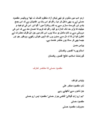 ‫م‬ ‫ادب‬ ‫اردو‬‫ی‬‫مثنو‬ ‫ں‬‫ی‬‫تھ‬ ‫تو‬‫ی‬‫ل‬‫ی‬‫ا‬ ‫منظوم‬ ‫آزاد‬ ‫کن‬‫تھا‬ ‫نہ‬ ‫فسانہ‬‘‫پروف‬‫ی‬‫م‬ ‫سر‬‫قصود‬
‫حسن‬‫ی‬‫نے‬‫ی‬‫بھ‬ ‫ہ‬‫ی‬‫د‬ ‫کر‬ ‫داخل‬‫ی‬‫ا‬‫۔‬‫اطم‬ ‫پر‬ ‫بات‬ ‫اس‬ ‫کو‬ ‫راقم‬‫ی‬‫جم‬ ‫اس‬ ‫کہ‬ ‫ہے‬ ‫نان‬‫ع‬
‫بند‬‫ی‬‫ساز‬ ‫فہرست‬ ‫اور‬‫ی‬‫سے‬‫ی‬‫ر‬ ‫کام‬ ‫ہ‬‫ی‬‫م‬ ‫کارڈ‬‫ی‬‫گ‬ ‫آ‬ ‫ں‬‫ی‬‫ک‬ ‫اس‬ ‫اور‬ ‫ا‬‫ی‬‫نوع‬‫ی‬‫و‬ ‫ت‬
‫ح‬‫ی‬‫ث‬‫ی‬‫بڑ‬ ‫کا‬ ‫ت‬‫ی‬‫گ‬ ‫ہو‬ ‫اندازہ‬ ‫تک‬ ‫حد‬‫ی‬‫ا‬‫۔‬‫کر‬ ‫ہللا‬ ‫راقم‬‫ی‬‫کہ‬ ‫ہے‬ ‫مند‬ ‫احسان‬ ‫کا‬ ‫م‬‫ک‬ ‫اس‬‫ی‬
‫مہربان‬‫ی‬‫سے‬‫ی‬‫مکمل‬ ‫کام‬ ‫ہ‬‫ہوں‬ ‫سکا‬ ‫ہو‬‫۔‬‫م‬ ‫کام‬ ‫اس‬‫ی‬‫نے‬ ‫حضرات‬ ‫ظرف‬ ‫اہل‬ ‫جن‬ ‫ں‬
‫ک‬ ‫تعاون‬‫ی‬‫سے‬ ‫دل‬ ‫تہ‬ ‫کا‬ ‫ان‬ ‫ا‬‫ہوں‬ ‫ممنون‬‫۔‬‫ہللا‬‫انہ‬‫ی‬‫رکھے‬ ‫خوش‬ ‫ں‬‫۔‬‫او‬ ‫جو‬ ‫بہرطور‬‫ر‬
‫ج‬‫ی‬‫بھ‬ ‫سا‬‫ی‬‫ہے‬ ‫خدمت‬ ‫حاضر‬ ‫ہوں‬ ‫سکا‬ ‫کر‬‫۔‬
‫ی‬‫حسن‬ ‫ونس‬
‫پورہ‬ ‫اسالم‬‘‫قصور‬‫۔‬‫پاکستان‬
‫اسالم‬ ‫گورنمنٹ‬‫ی‬‫کالج‬ ‫ہ‬‘‫قصور‬‫۔‬‫پاکستان‬
‫حسن‬ ‫مقصود‬‫ی‬‫تعارف‬ ‫مختصر‬ ‫کا‬
‫بن‬‫ی‬‫اد‬‫ی‬‫ک‬‫وائف‬
‫عل‬ ‫صفدر‬ ‫مقصود‬ :‫نام‬‫ی‬
‫رہے‬ ‫لکھتے‬ ‫سے‬ ‫ناموں‬ ‫جن‬
‫ا‬‫ی‬‫گ‬ ‫زاہد‬ ‫اے‬ ‫م‬‫ی‬‫الن‬‫ی‬‘‫قاض‬‫ی‬‫حسن‬ ‫جرار‬‫ی‬‘‫ا‬ ‫مقصود‬‫ی‬‫حسن‬ ‫اے‬ ‫س‬‫ی‬ ‘
‫حسن‬ ‫مقصود‬‫ی‬
‫حسن‬ ‫مقصود‬ :‫معروف‬‫ی‬
 