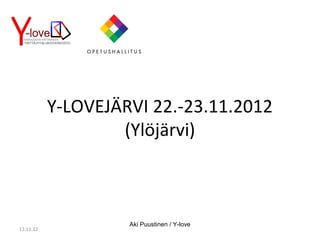 Y-LOVEJÄRVI 22.-23.11.2012
                   (Ylöjärvi)



                    Aki Puustinen / Y-love
12.11.12
 