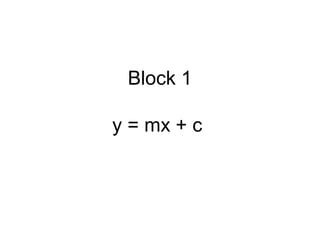 Block 1
y = mx + c
 