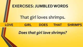 EXERCISES: JUMBLED WORDS
That girl loves shrimps.
Does that girl love shrimps?
LOVE GIRL DOES THAT SHRIMPS
 