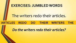 EXERCISES: JUMBLED WORDS
The writers redo their articles.
Do the writers redo their articles?
ARTICLES REDO DO THEIR WRITERS THE
 