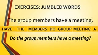EXERCISES: JUMBLED WORDS
The group members have a meeting.
Do the group members have a meeting?
HAVE THE MEMBERS DO GROUP MEETING A
 