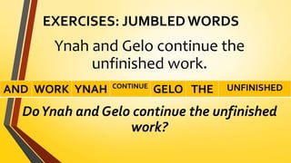 EXERCISES: JUMBLED WORDS
Ynah and Gelo continue the
unfinished work.
DoYnah and Gelo continue the unfinished
work?
AND WORK YNAH CONTINUE
GELO THE UNFINISHED
 