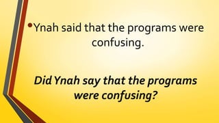 •Ynah said that the programs were
confusing.
DidYnah say that the programs
were confusing?
 
