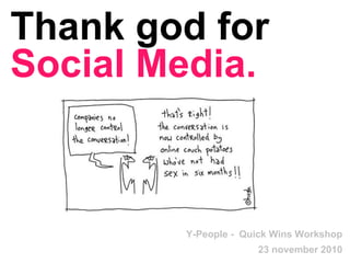 Thank god for
Social Media.
Y-People - Quick Wins Workshop
23 november 2010
 