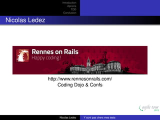 Introduction
Aprioris
TDD
Conclusion

Nicolas Ledez

http://www.rennesonrails.com/
Coding Dojo & Confs

Nicolas Ledez

Y sont pas chers mes tests

 
