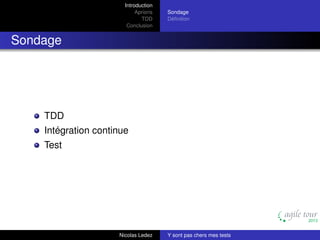Introduction
Aprioris
TDD
Conclusion

Sondage
Déﬁnition

Sondage

TDD
Intégration continue
Test

Nicolas Ledez

Y sont pas chers mes tests

 