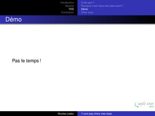 Introduction
Aprioris
TDD
Conclusion

C’est quoi ?
Pourquoi c’est mieux les tests avant ?
Démo
Chez vous

Démo

Pas le temps !

Nicolas Ledez

Y sont pas chers mes tests

 