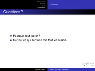 Introduction
Aprioris
TDD
Conclusion

Questions ?

Questions ?

Pourquoi tout tester ?
Surtout ce qui sert une fois tout les 6 mois

Nicolas Ledez

Y sont pas chers mes tests

 