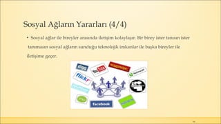 Sosyal Ağların Yararları (4/4)
▪ Sosyal ağlar ile bireyler arasında iletişim kolaylaşır. Bir birey ister tanısın ister
tanımasın sosyal ağların sunduğu teknolojik imkanlar ile başka bireyler ile
iletişime geçer.
64
 
