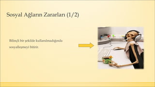 Bilinçli bir şekilde kullanılmadığında
sosyalleşmeyi bitirir.
Sosyal Ağların Zararları (1/2)
 