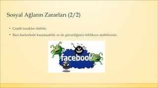 ▪ Çeşitli tuzaklar olabilir.
▪ Bazı hackerlerle karşılaşabilir ve de güvenliğinizi tehlikeye atabilirsiniz.
Sosyal Ağların Zararları (2/2)
 