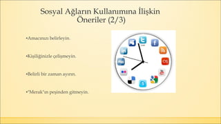 ▪Amacınızı belirleyin.
▪Kişiliğinizle çelişmeyin.
▪Belirli bir zaman ayırın.
▪"Merak"ın peşinden gitmeyin.
Sosyal Ağların Kullanımına İlişkin
Öneriler (2/3)
 