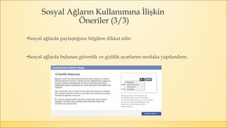 ▪Sosyal ağlarda paylaştığınız bilgilere dikkat edin.
▪Sosyal ağlarda bulunan güvenlik ve gizlilik ayarlarını mutlaka yapılandırın.
Sosyal Ağların Kullanımına İlişkin
Öneriler (3/3)
 