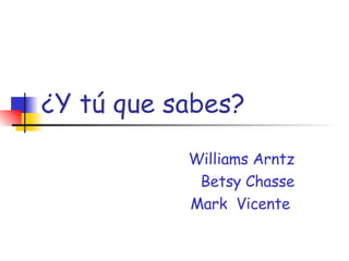 ¿Y tú que sabes? Williams Arntz Betsy Chasse Mark  Vicente  