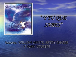 “  Y TU QUE SABES” Autores: WILLIAM ARNTZ, BETSY CHASSE Y MARK VICENTE 