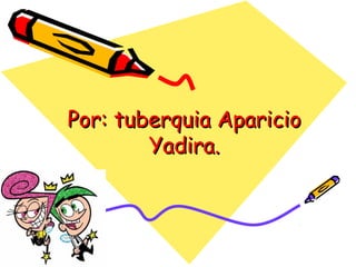 Por: tuberquia AparicioPor: tuberquia Aparicio
Yadira.Yadira.
 