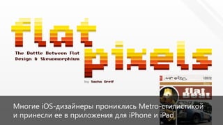 Многие iOS-дизайнеры прониклись Metro-стилистикой
и принесли ее в приложения для iPhone и iPad
 