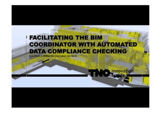 FACILITATING THE BIM
COORDINATOR WITH AUTOMATED
DATA COMPLIANCE CHECKING
ILS check in BIMserver.org | Léon van Berlo
 