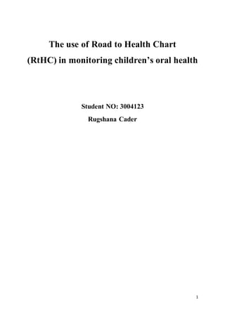 1
The use of Road to Health Chart
(RtHC) in monitoring children’s oral health
Student NO: 3004123
Rugshana Cader
 